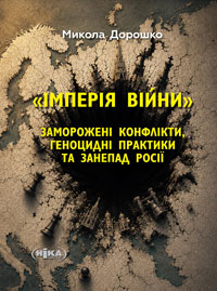 Дорошко Микола. «Імперія війни». Заморожені конфлікти, геноцидні практики та занепад Росії. 2026. – 192 с. П